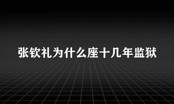 张钦礼为什么座十几年监狱