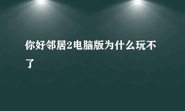 你好邻居2电脑版为什么玩不了