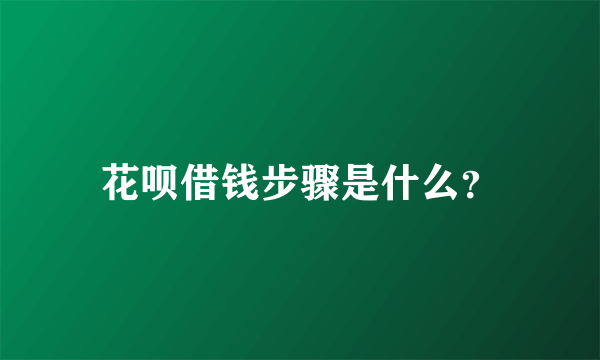 花呗借钱步骤是什么？