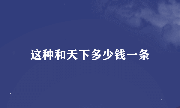 这种和天下多少钱一条