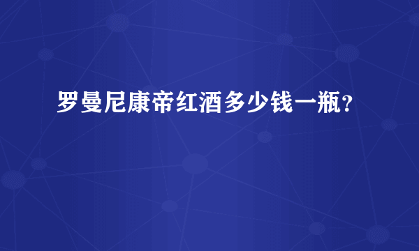 罗曼尼康帝红酒多少钱一瓶？