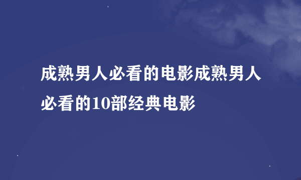 成熟男人必看的电影成熟男人必看的10部经典电影