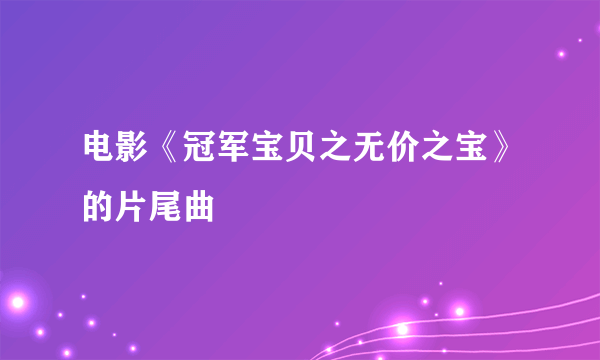 电影《冠军宝贝之无价之宝》的片尾曲