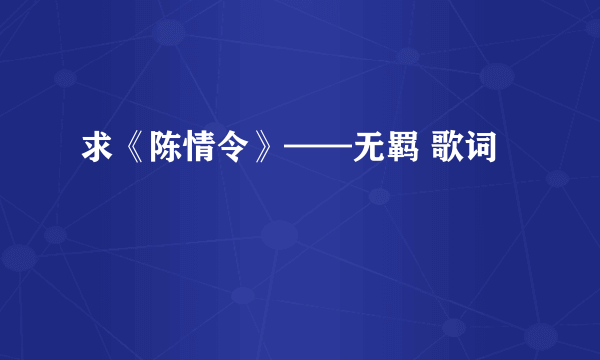 求《陈情令》——无羁 歌词