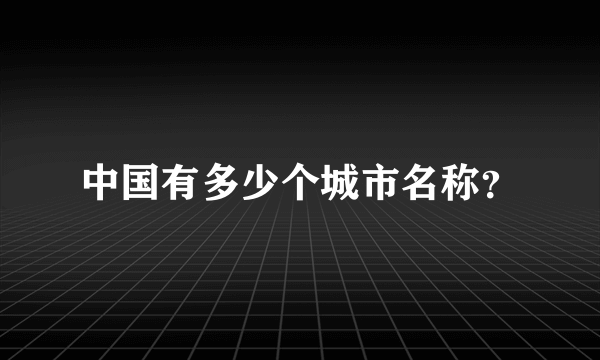 中国有多少个城市名称？