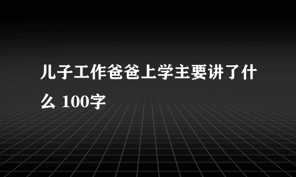 儿子工作爸爸上学主要讲了什么 100字