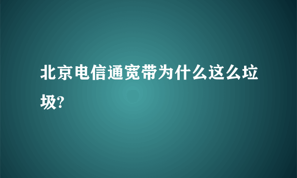 北京电信通宽带为什么这么垃圾?