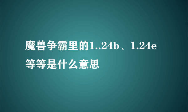 魔兽争霸里的1..24b、1.24e等等是什么意思