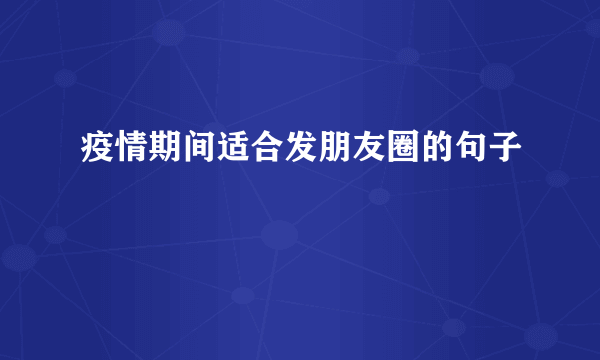 疫情期间适合发朋友圈的句子