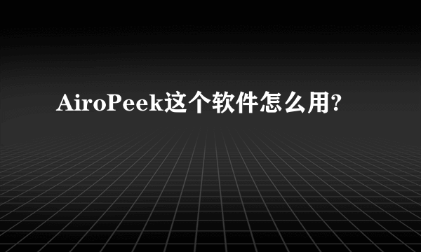 AiroPeek这个软件怎么用?