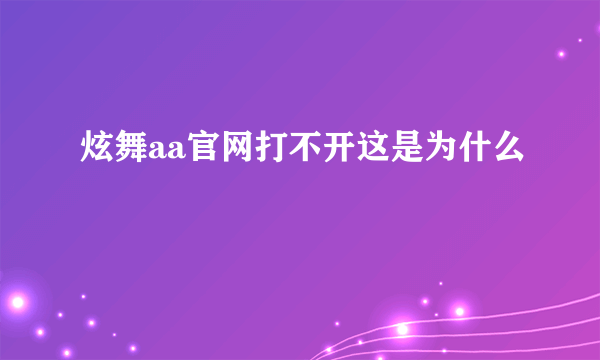 炫舞aa官网打不开这是为什么