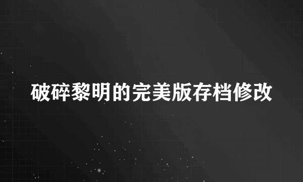 破碎黎明的完美版存档修改