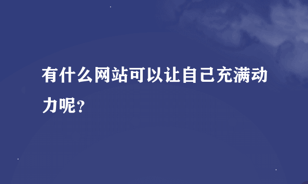 有什么网站可以让自己充满动力呢？