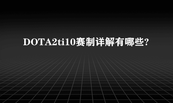 DOTA2ti10赛制详解有哪些?