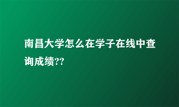 南昌大学怎么在学子在线中查询成绩??