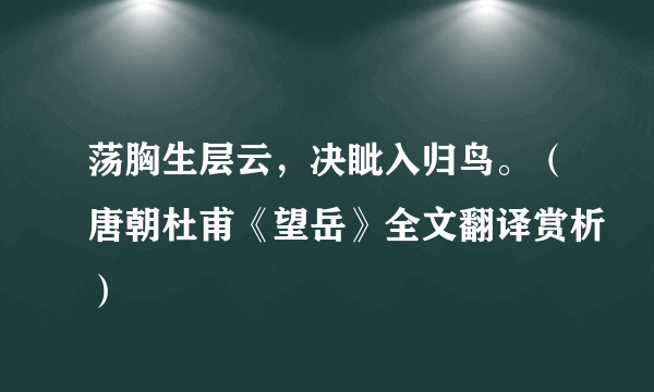 荡胸生层云，决眦入归鸟。（唐朝杜甫《望岳》全文翻译赏析）