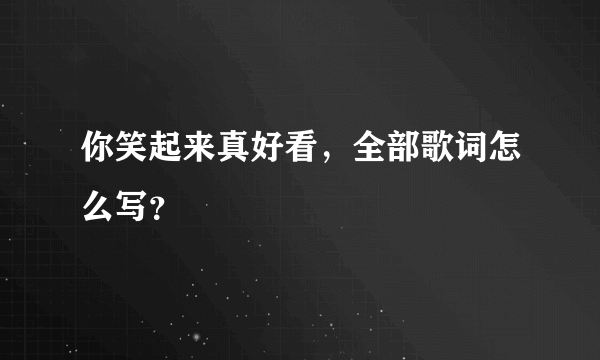 你笑起来真好看，全部歌词怎么写？