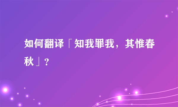 如何翻译「知我罪我，其惟春秋」？