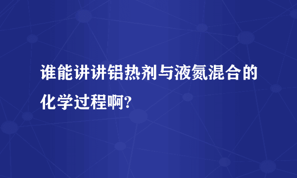 谁能讲讲铝热剂与液氮混合的化学过程啊?