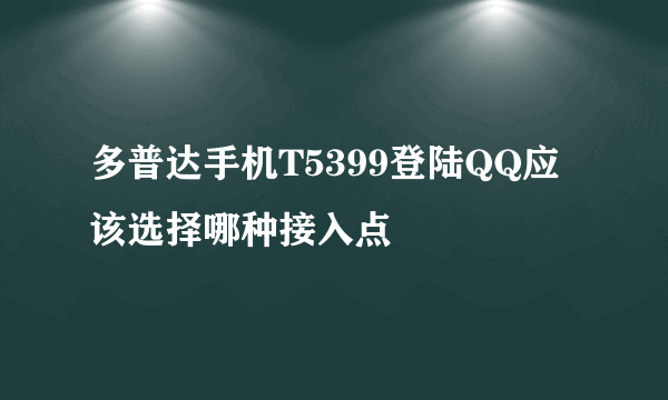 多普达手机T5399登陆QQ应该选择哪种接入点