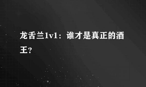 龙舌兰1v1：谁才是真正的酒王？