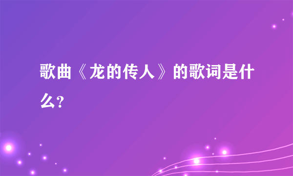 歌曲《龙的传人》的歌词是什么？