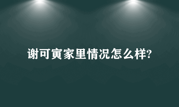 谢可寅家里情况怎么样?