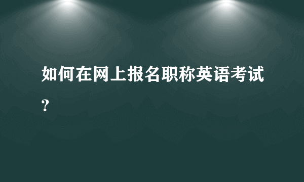 如何在网上报名职称英语考试？