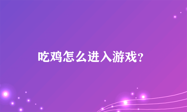 吃鸡怎么进入游戏？