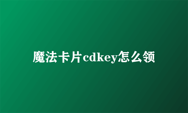 魔法卡片cdkey怎么领