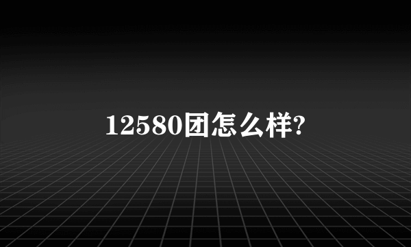 12580团怎么样?