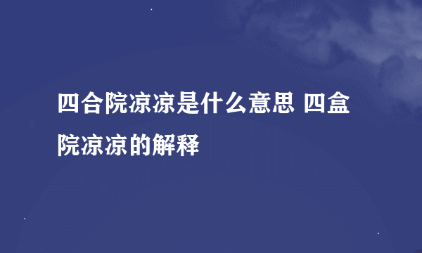 四合院凉凉是什么意思 四盒院凉凉的解释