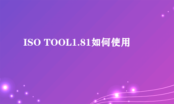 ISO TOOL1.81如何使用