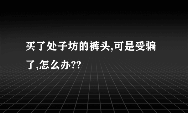 买了处子坊的裤头,可是受骗了,怎么办??