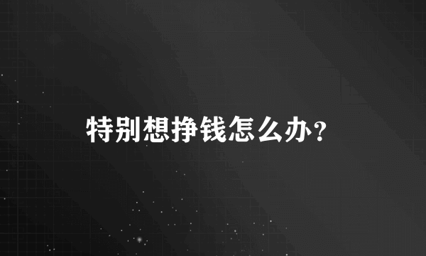 特别想挣钱怎么办？