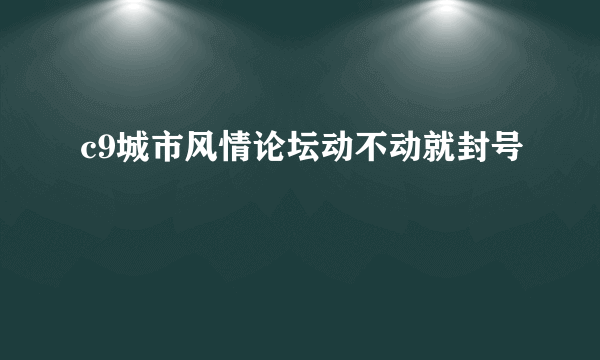 c9城市风情论坛动不动就封号