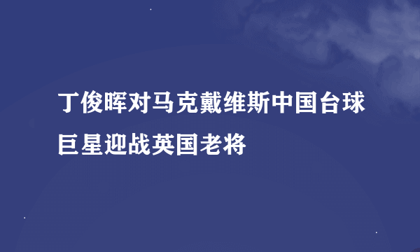 丁俊晖对马克戴维斯中国台球巨星迎战英国老将