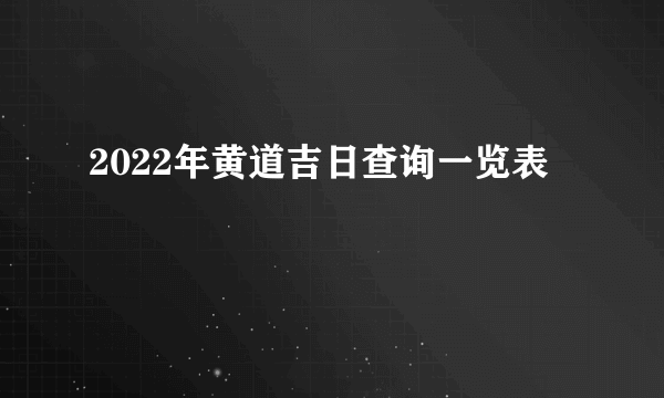 2022年黄道吉日查询一览表