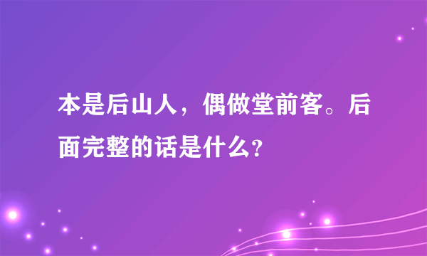 本是后山人，偶做堂前客。后面完整的话是什么？