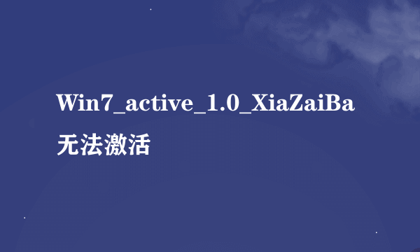 Win7_active_1.0_XiaZaiBa无法激活