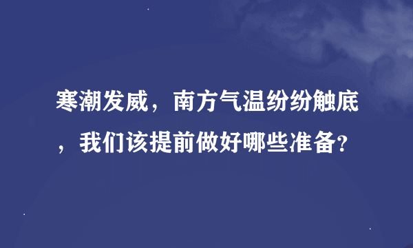 寒潮发威，南方气温纷纷触底，我们该提前做好哪些准备？