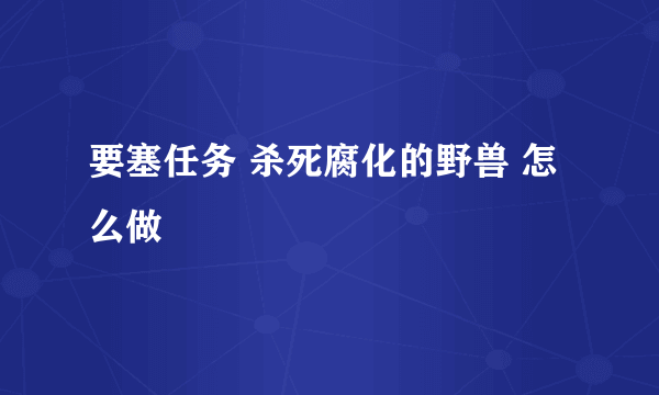 要塞任务 杀死腐化的野兽 怎么做