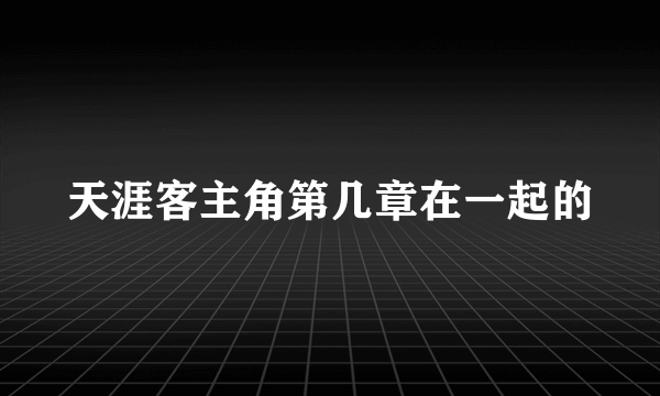 天涯客主角第几章在一起的