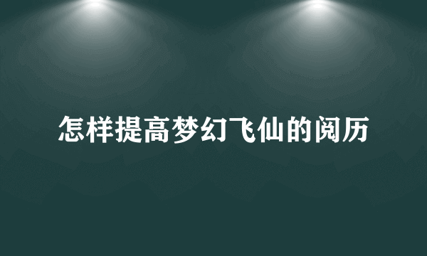 怎样提高梦幻飞仙的阅历