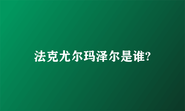 法克尤尔玛泽尔是谁?