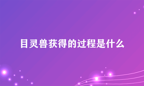 目灵兽获得的过程是什么