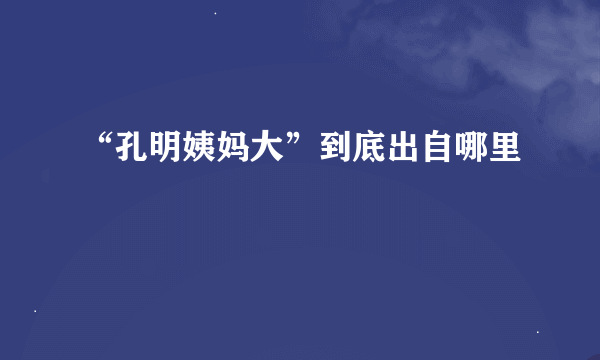 “孔明姨妈大”到底出自哪里