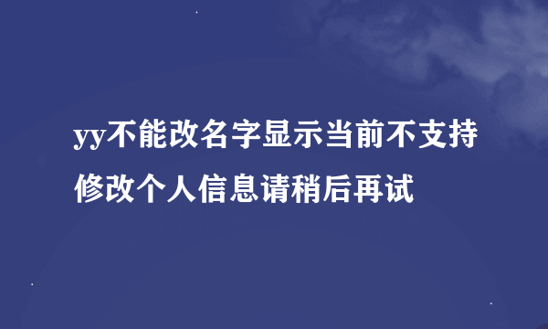 yy不能改名字显示当前不支持修改个人信息请稍后再试