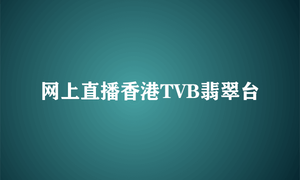 网上直播香港TVB翡翠台