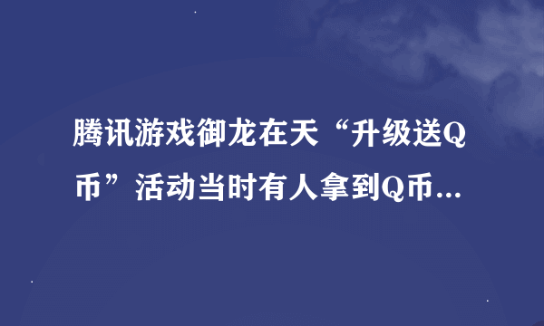 腾讯游戏御龙在天“升级送Q币”活动当时有人拿到Q币奖励吗？